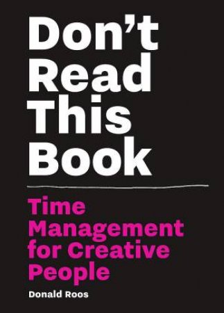 Don't Read This Book: Time Management for Creative People by Donald Roos