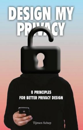 Design My Privacy: A practical guide to protect privacy and data by Tijmen Schep