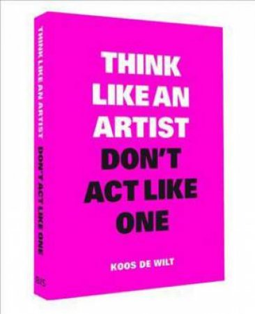 Think Like An Artist, Don't Act Like One by Koos Wilt