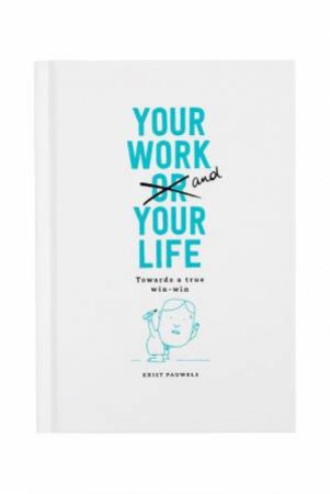 Your Work And Your Life: Towards A True Win-Win In Life And Work by Krist Pauwels