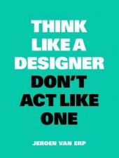 Think like A Designer Dont Act Like One