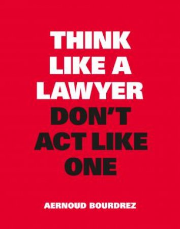 Think Like A Lawyer, Don’t Act Like One by Aernoud Bourdrez