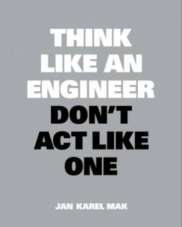 Think Like An Engineer, Don't Act Like One by Jan Karel Mak