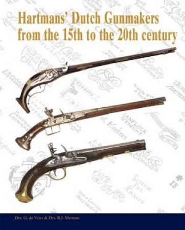 Hartmans' Dutch Gunmakers from the 15th to the 20th Century by DEVRIES GUUS & MARTENS BAS