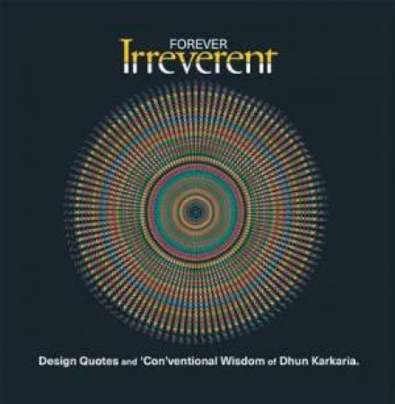 Forever Irreverent: Design Quotes And 'Con'ventional Wisdom Of Dhun Karkaria by Dhun Karkaria