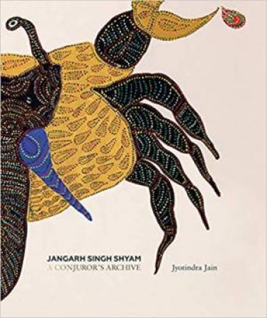 Jangarh Singh Shyam: A Conjuror's Archive by Jyotindra Jain