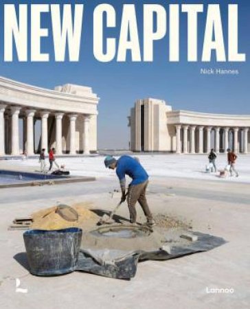 New Capital: Building Cities From Scratch by NICK HANNES