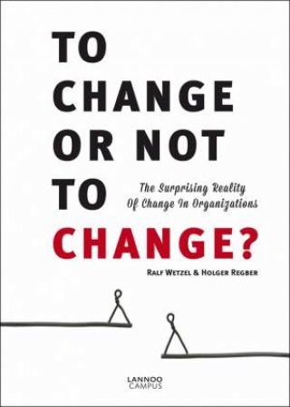 To Change or Not to Change: The Surprising Reality of Change in Organizations by WETZEL RALF AND REGBER HOLGER