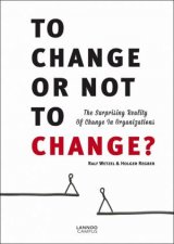 To Change or Not to Change The Surprising Reality of Change in Organizations