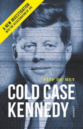 Cold Case Kennedy: A New Investigation into the Assassination of JFK by DE MEY FLIP