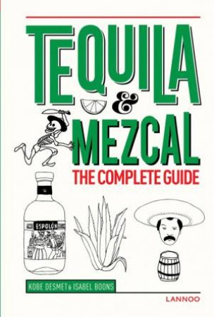 Tequila And Mezcal: The Complete Guide by Kobe Desmet & Isabel Boons