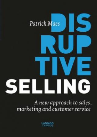 Disruptive Selling: A New Approach to Sales, Marketing and Customer Service by PATRICK MAES