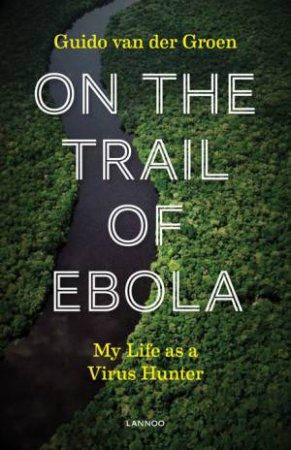 On The Trail Of Ebola by Guido Groen Der Van