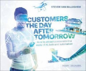 Customers The Day After Tomorrow: How To Attract Customers by Steven Van Belleghem