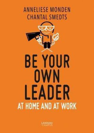 Be Your Own Leader: At Home And At Work by Chantal Smedts & Anneliese Monden