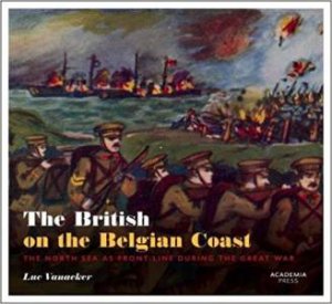 The British On The Belgian Coast: The North Sea As Front Line During The Great War by Luc Vanacker, Geert Vanden Broucke & Benoit Willaert