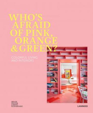 Who's Afraid Of Pink, Orange, And Green?: Colourful Living & Interiors by Irene Schampaert & Iris de Feijter