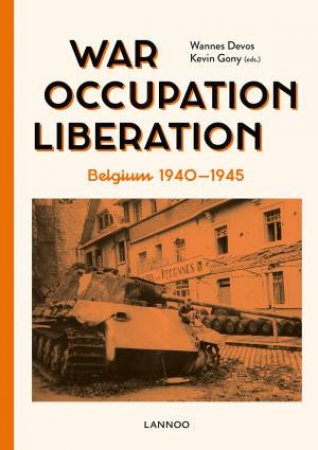 War. Occupation. Liberation: Belgium 1940-1945 by Wannes Devos & Kevin Gony