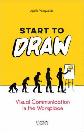 Start To Draw: Visual Communications In The Workplace by Axelle Vanquaillie