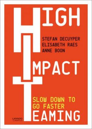 High Impact Teaming: Slow Down To Go Faster by Stefan Decuyper & Elisabeth Raes & Anne Boon