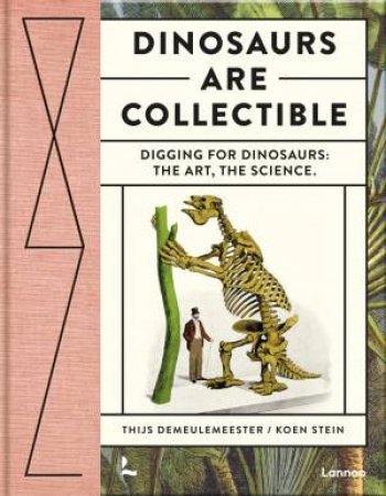 Dinosaurs Are Collectible: Digging For Dinosaurs: The Art, The Science by Thijs Demeulemeester 