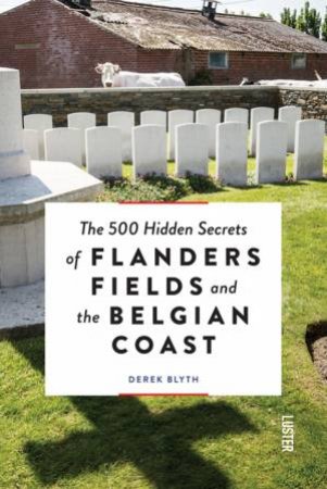 500 Hidden Secrets of Flanders Fields and the Belgian Coast by BLYTH DEREK