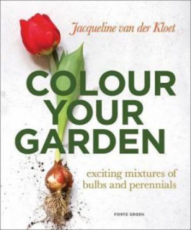 Colour Your Garden: Exciting Mixtures Of Bulbs And Perennials by Jacqueline Van Der Kloet