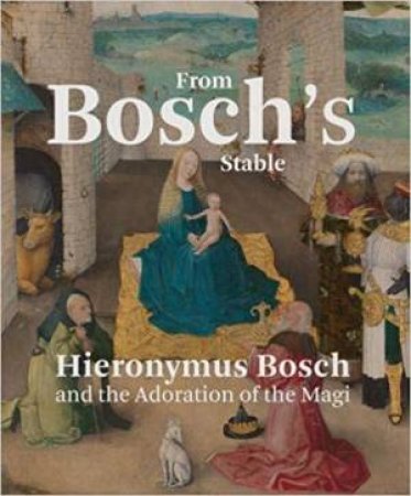 From Bosch's Stable: Hieronymus Bosch And The Adoration Of The Magi by Matthijs Ilsink & Jos Koldeweij & Ron Spronk