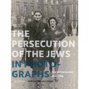 Persecution Of The Jews In Photographs: The Netherlands 1940-1945 by Rene Kok & Erik Somers