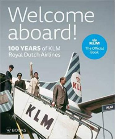 Welcome Aboard!: 100 Years Of KLM Royal Dutch Airlines by Bram Bouwens & Frido Ogier