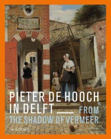 Pieter De Hooch: From The Shadow Of Vermeer by Anita Jansen