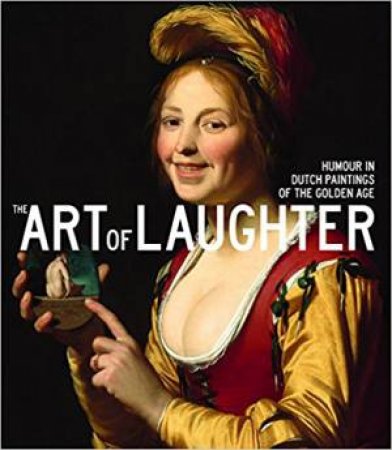 The Art Of Laughter: Humour In Dutch Paintings Of The Golden Age by Anna Tummers, Elmer Kolfin & Jasper Hillegers