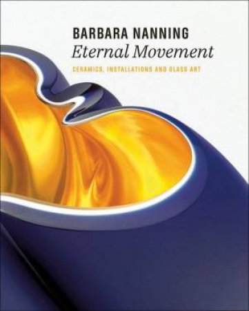 Barbara Nanning - Eternal Movement: Ceramics, Installations And Glass Art by Titus M. Eliens