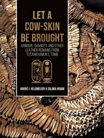 Let a Cow-Skin Be Brought: Armour, Chariots and Other Leather Remains from Tutankhamun's Tomb by ANDRE J. VELDMEIJER