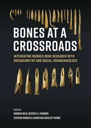 Bones at a Crossroads: Integrating Worked Bone Research with Archaeometry and Social Zooarchaeology by MARKUS WILD