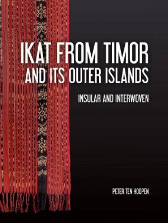 Ikat from Timor and its Outer Islands: Insular and Interwoven by PETER TEN HOOPEN