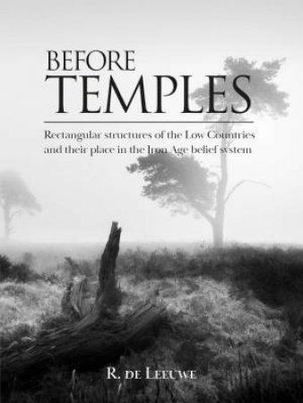 Before Temples: Rectangular Structures of the Low Countries and Their Place in the Iron Age Belief System by ROOSJE DE LEEUWE