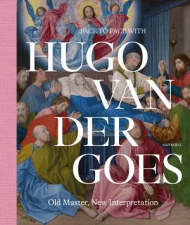 Face to Face with Hugo van der Goes: Old Master, New Interpretation by MARIJN EVERAARTS