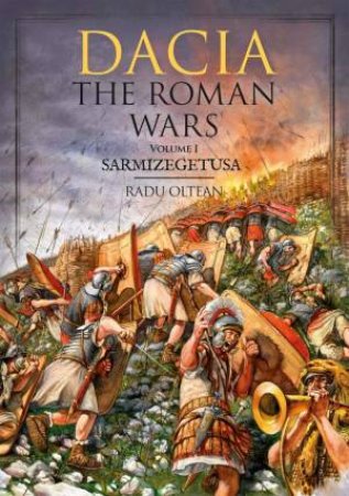 Dacia: The Roman Wars: Volume I Sarmizegetusa by Radu Oltean