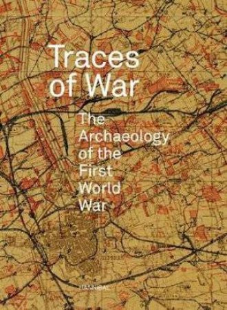 Traces Of War: The Archaeology Of The First World War by Birger Stichelbaut