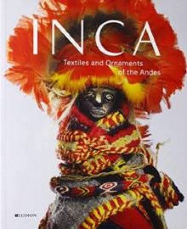 INCA: Textiles and Ornaments of the Andes by Lena Bjerregaard & Sophie Desrosiers & Beatriz Devia & Penelope Dransart & Elise Dufour & Peter Eeckhout & Christine Giuntini & Nicolas Goepfert & Ann H. Peters & Elena Phipps & Ann P. Rowe