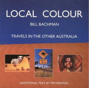 Local Colour: Bill Bachman Travels In The Other Australia by Bill Bachman & Tim Winton