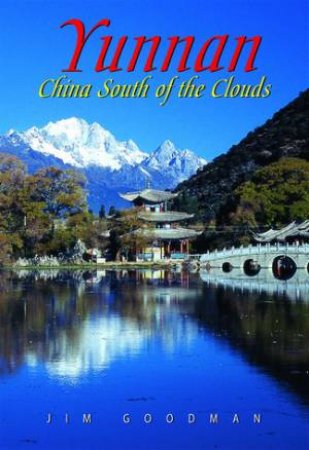 Yunnan: China South Of The Clouds by Jim Goodman