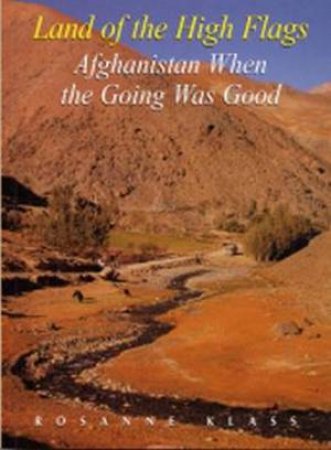 Land Of The High Flags: Afghanistan When The Going Was Good by Rosanne Klass