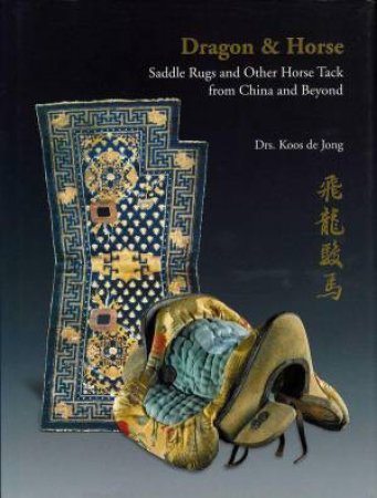 Dragon & Horse: Saddle Rugs and Other Horse Tack from China and Beyond by KOOS DE JONG