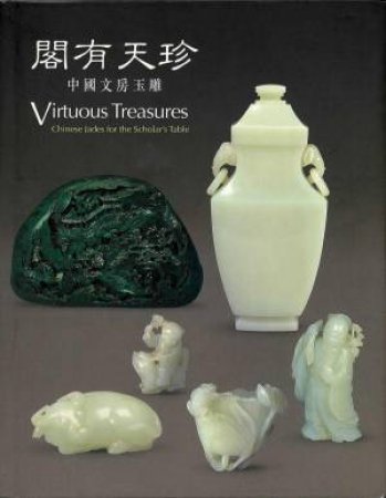 Virtuous Treasures: Chinese Jades for the Scholar's Table by HUMPHREY HUI