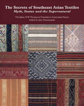 Secrets of Southeast Asian Textiles: Myth, Status and the Supernatural by THE JAMES H W THOMPSON FOUNDATION S