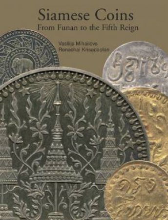 Siamese Coins: From Funan to the Fifth Reign by MIHAILOVS & KRISADAOLAN