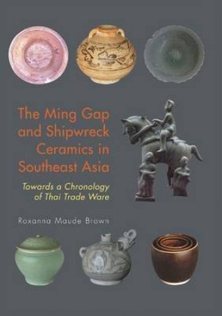 Ming Gap and Shipwreck Ceramics in Southeast Asia by BROWN ROXANNA MAUDE