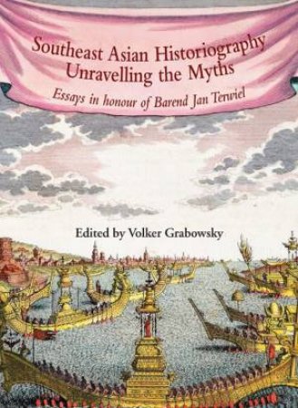 Southeast Asian Historiography: Unravelling the Myths by GRABOWSKY VOLKER (ED)